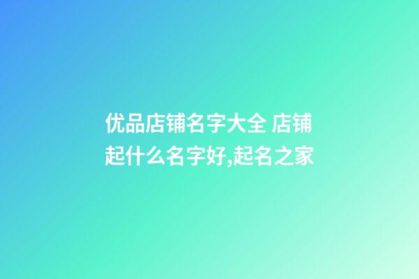 优品店铺名字大全 店铺起什么名字好,起名之家